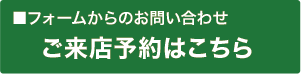 フォームからのお問い合わせ ご来店予約はこちら