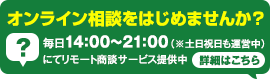 オンライン相談をはじめませんか？毎日14：00〜21：00にてリモート商談サービス提供中（※土日祝日も運営中）